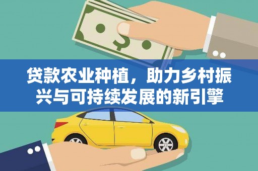 班玛贷款农业种植，助力乡村振兴与可持续发展的新引擎