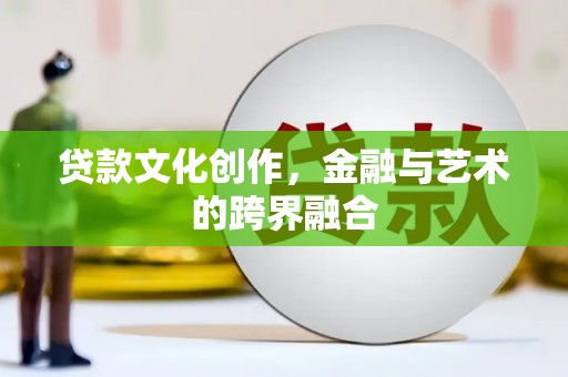 班玛贷款文化创作，金融与艺术的跨界融合