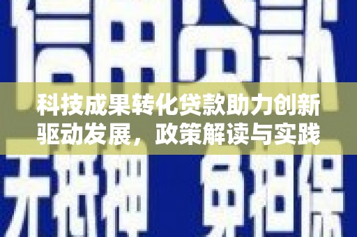班玛科技成果转化贷款助力创新驱动发展，政策解读与实践探索