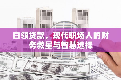 班玛白领贷款，现代职场人的财务救星与智慧选择