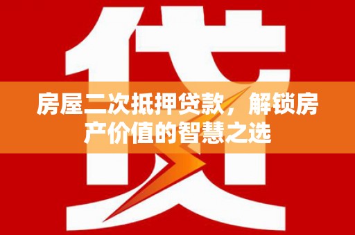 班玛房屋二次抵押贷款，解锁房产价值的智慧之选