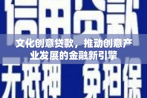 班玛文化创意贷款，推动创意产业发展的金融新引擎