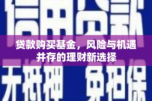 班玛贷款购买基金，风险与机遇并存的理财新选择