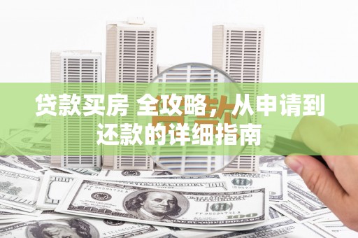 班玛贷款买房 全攻略，从申请到还款的详细指南