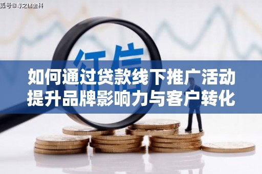 班玛如何通过贷款线下推广活动提升品牌影响力与客户转化率