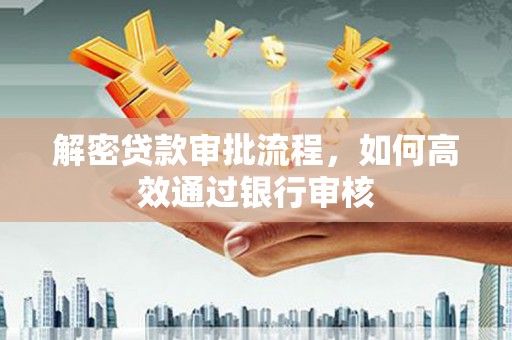 班玛解密贷款审批流程，如何高效通过银行审核