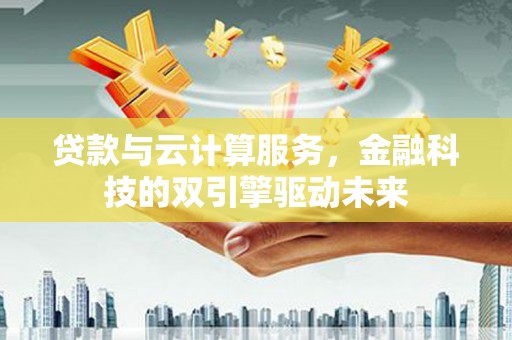 班玛贷款与云计算服务，金融科技的双引擎驱动未来