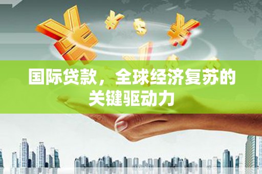 班玛国际贷款，全球经济复苏的关键驱动力