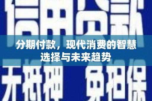 班玛分期付款，现代消费的智慧选择与未来趋势
