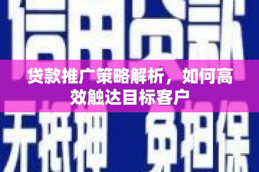 班玛贷款推广策略解析，如何高效触达目标客户