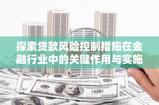 班玛探索贷款风险控制措施在金融行业中的关键作用与实施策略