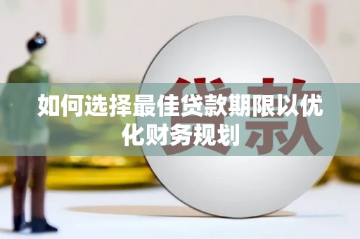 班玛如何选择最佳贷款期限以优化财务规划
