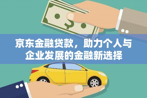 班玛京东金融贷款，助力个人与企业发展的金融新选择