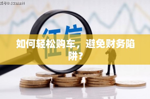 班玛如何轻松购车，避免财务陷阱？