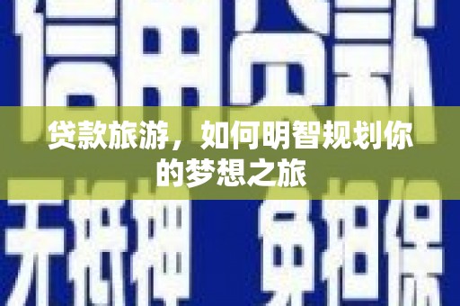 班玛贷款旅游，如何明智规划你的梦想之旅