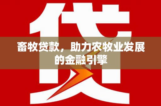 班玛畜牧贷款，助力农牧业发展的金融引擎