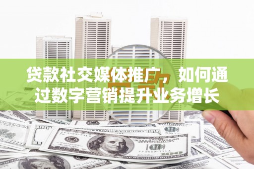 班玛贷款社交媒体推广，如何通过数字营销提升业务增长