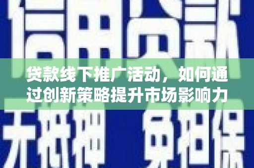 班玛贷款线下推广活动，如何通过创新策略提升市场影响力