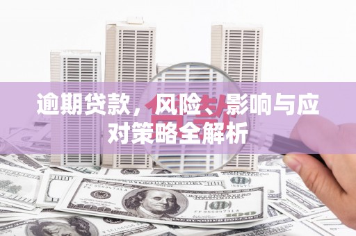 班玛逾期贷款，风险、影响与应对策略全解析