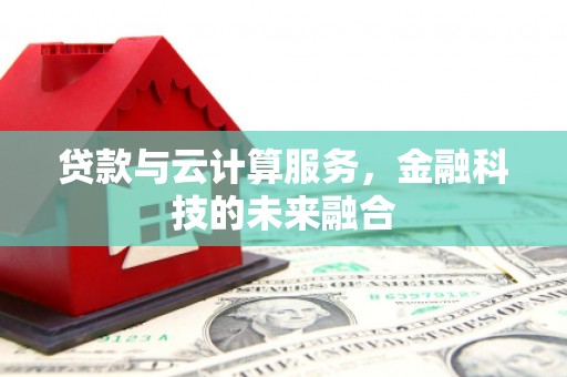 班玛贷款与云计算服务，金融科技的未来融合