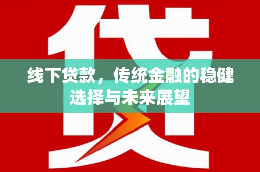 班玛线下贷款，传统金融的稳健选择与未来展望