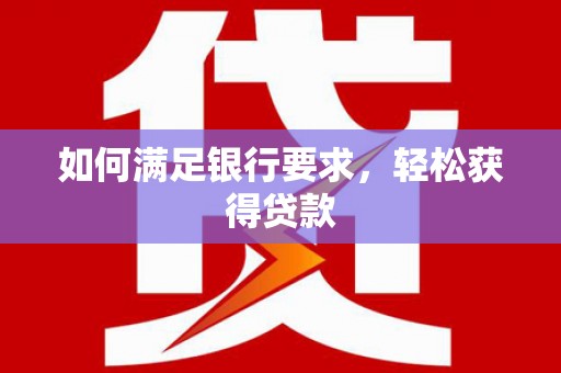 班玛如何满足银行要求，轻松获得贷款