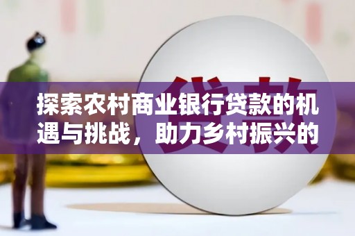 班玛探索农村商业银行贷款的机遇与挑战，助力乡村振兴的金融引擎