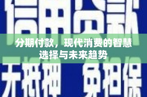 班玛分期付款，现代消费的智慧选择与未来趋势