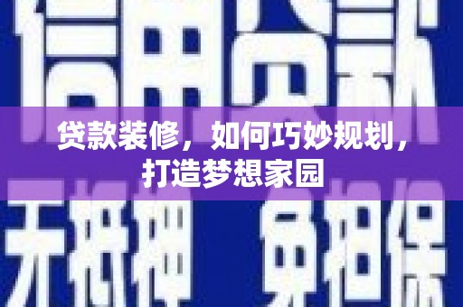 班玛贷款装修，如何巧妙规划，打造梦想家园