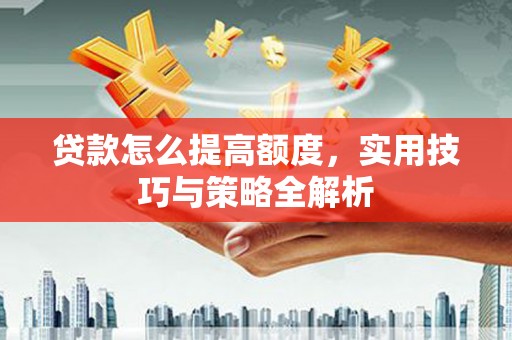 班玛贷款怎么提高额度，实用技巧与策略全解析