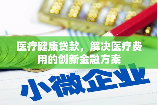 班玛医疗健康贷款，解决医疗费用的创新金融方案