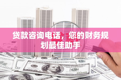 班玛贷款咨询电话，您的财务规划最佳助手
