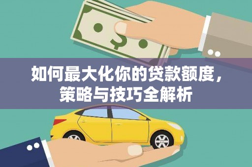 班玛如何最大化你的贷款额度，策略与技巧全解析