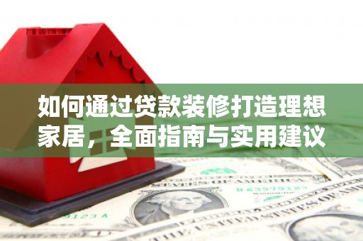 班玛如何通过贷款装修打造理想家居,全面指南与实用建议 班玛如何通过贷款装修打造理想家居,全面指南与实用建议