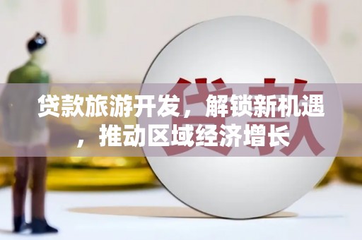 班玛贷款旅游开发，解锁新机遇，推动区域经济增长