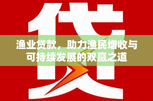 班玛渔业贷款，助力渔民增收与可持续发展的双赢之道