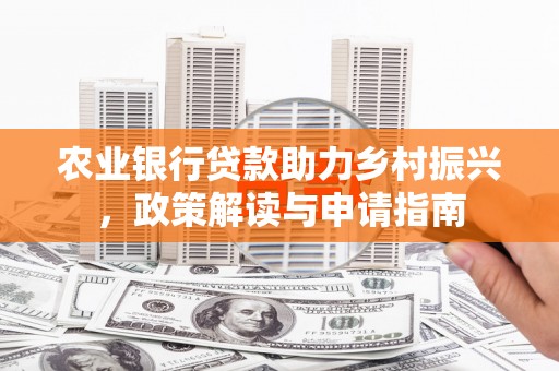 班玛农业银行贷款助力乡村振兴，政策解读与申请指南