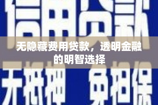 班玛无隐藏费用贷款，透明金融的明智选择