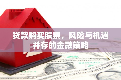 班玛贷款购买股票，风险与机遇并存的金融策略