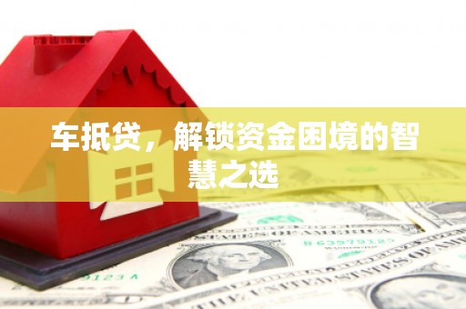 班玛车抵贷，解锁资金困境的智慧之选
