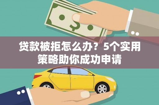 班玛贷款被拒怎么办？5个实用策略助你成功申请