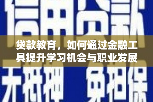 班玛贷款教育，如何通过金融工具提升学习机会与职业发展
