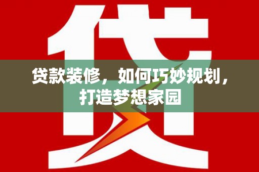 班玛贷款装修，如何巧妙规划，打造梦想家园
