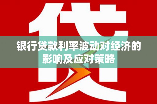 班玛银行贷款利率波动对经济的影响及应对策略