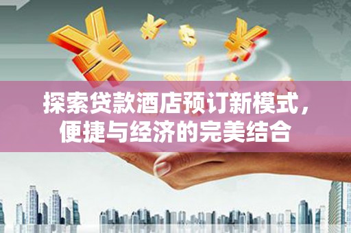 班玛探索贷款酒店预订新模式，便捷与经济的完美结合