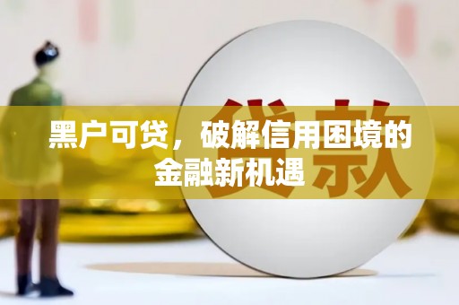 班玛黑户可贷，破解信用困境的金融新机遇