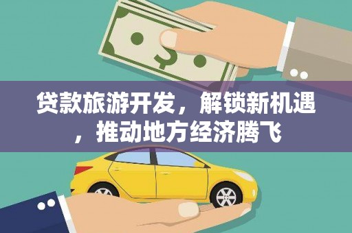 班玛贷款旅游开发，解锁新机遇，推动地方经济腾飞