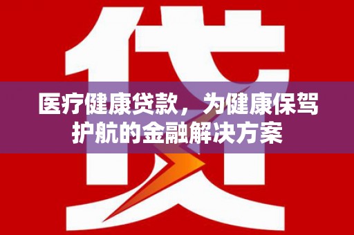 班玛医疗健康贷款，为健康保驾护航的金融解决方案