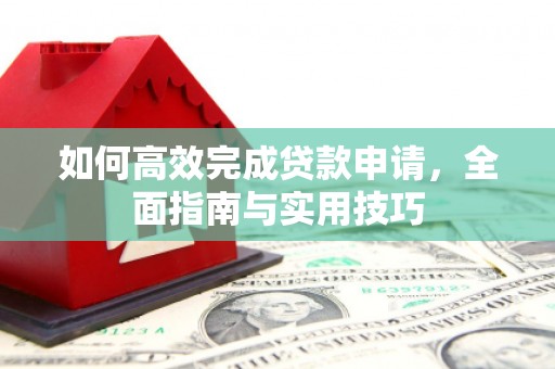 班玛如何高效完成贷款申请，全面指南与实用技巧