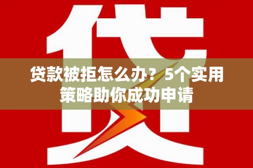 班玛贷款被拒怎么办？5个实用策略助你成功申请